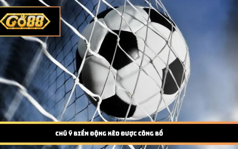 Chú ý biến động kèo được công bố
