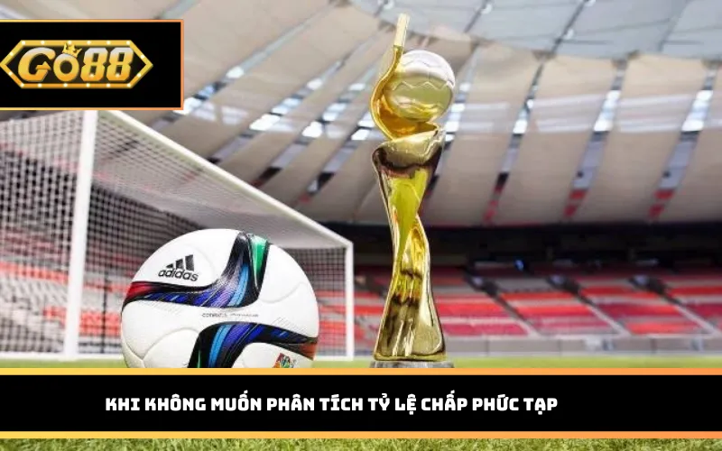 Khi không muốn phân tích tỷ lệ chấp phức tạp